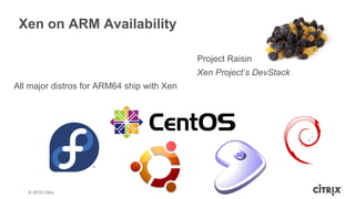 © 2013 Citrix | Confidential – Do Not Distribute
Xen on ARM Availability
All major distros for ARM64 ship with Xen
© 2015 ...
