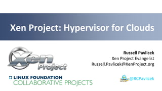 Russell Pavlicek
Xen Project Evangelist
Russell.Pavlicek@XenProject.org
Xen Project: Hypervisor for Clouds
@RCPavlicek
 