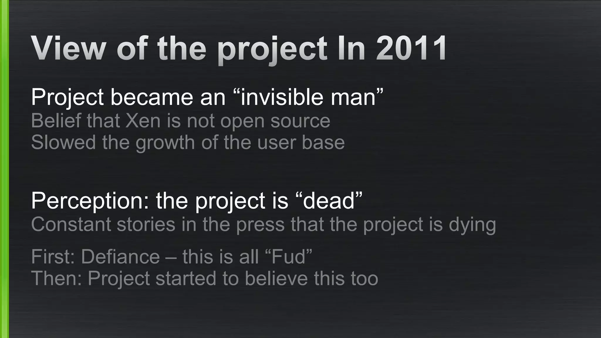 Project became an “invisible man”
Belief that Xen is not open source
Slowed the growth of the user base
Perception: the project is “dead”
Constant stories in the press that the project is dying
First: Defiance – this is all “Fud”
Then: Project started to believe this too
 