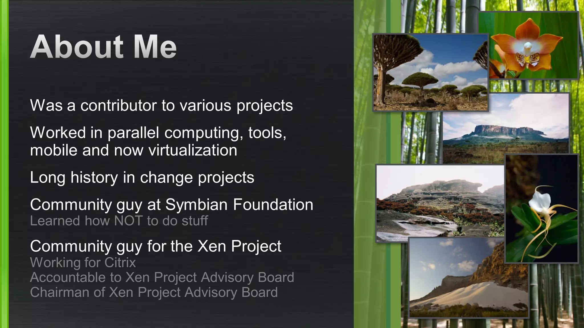 Was a contributor to various projects
Worked in parallel computing, tools,
mobile and now virtualization
Long history in change projects
Community guy at Symbian Foundation
Learned how NOT to do stuff
Community guy for the Xen Project
Working for Citrix
Accountable to Xen Project Advisory Board
Chairman of Xen Project Advisory Board
 