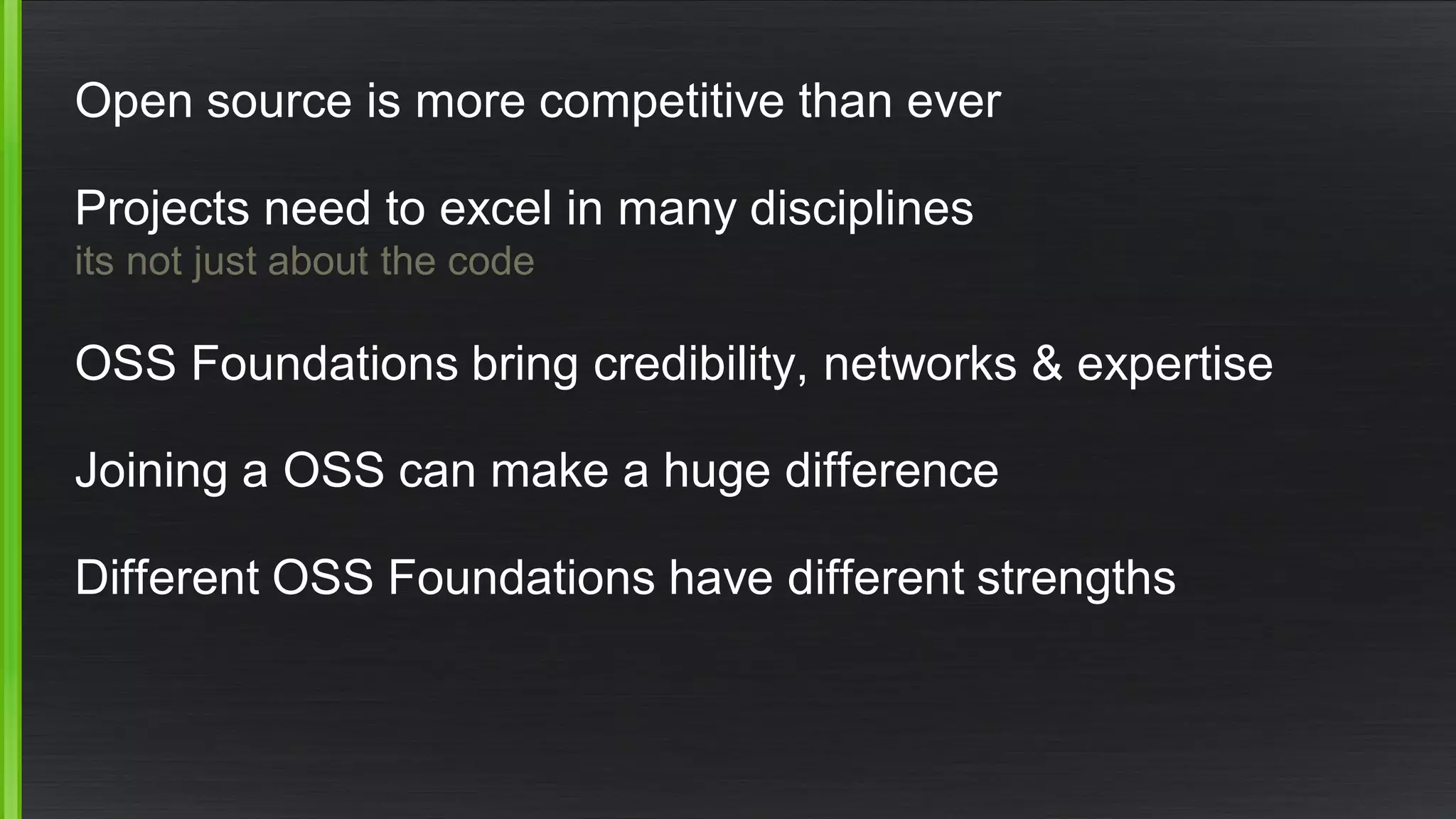 Open source is more competitive than ever
Projects need to excel in many disciplines
its not just about the code
OSS Foundations bring credibility, networks & expertise
Joining a OSS can make a huge difference
Different OSS Foundations have different strengths
 