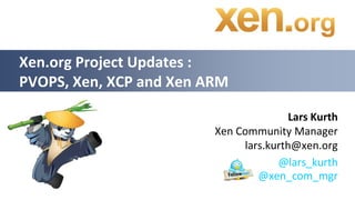 Xen.org Project Updates :
PVOPS, Xen, XCP and Xen ARM

                                        Lars Kurth
                         Xen Community Manager
                              lars.kurth@xen.org
                                     @lars_kurth
                                 @xen_com_mgr
 