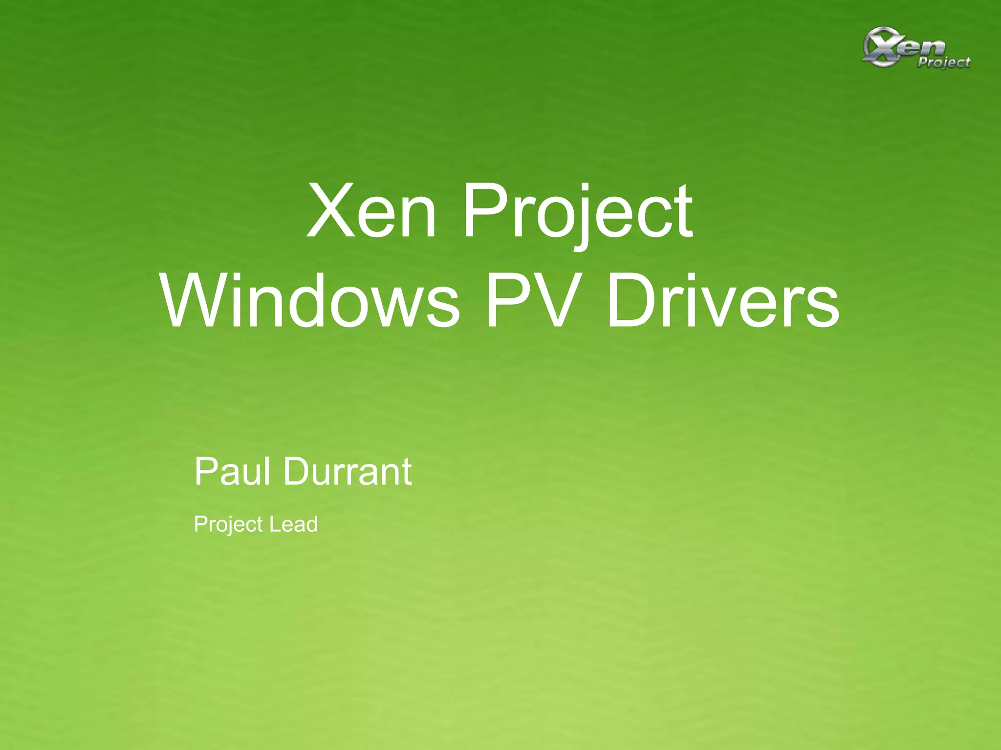 Xen Project
Windows PV Drivers
Paul Durrant
Project Lead
 