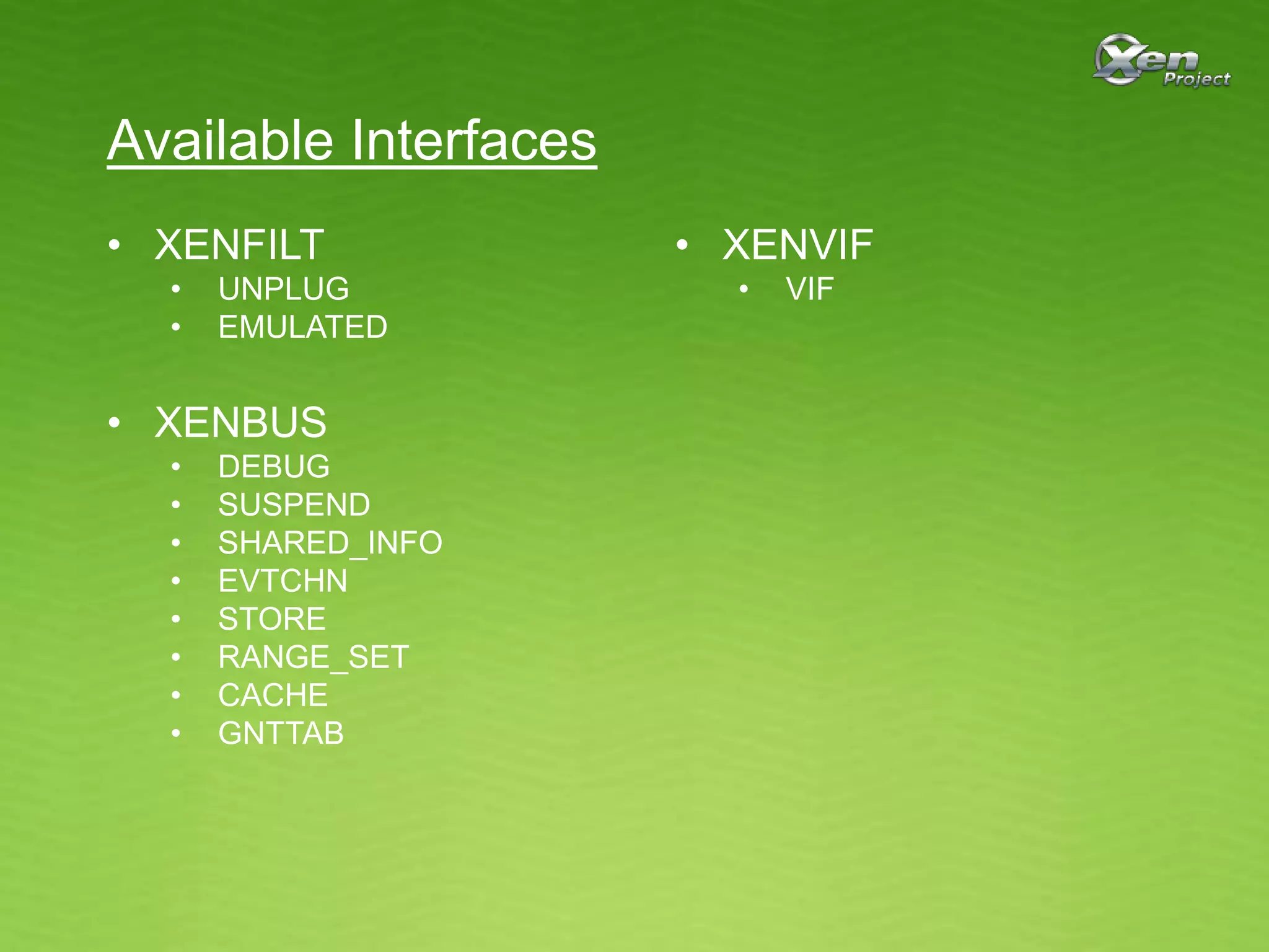 Available Interfaces
• XENFILT
• UNPLUG
• EMULATED
• XENBUS
• DEBUG
• SUSPEND
• SHARED_INFO
• EVTCHN
• STORE
• RANGE_SET
• CACHE
• GNTTAB
• XENVIF
• VIF
 