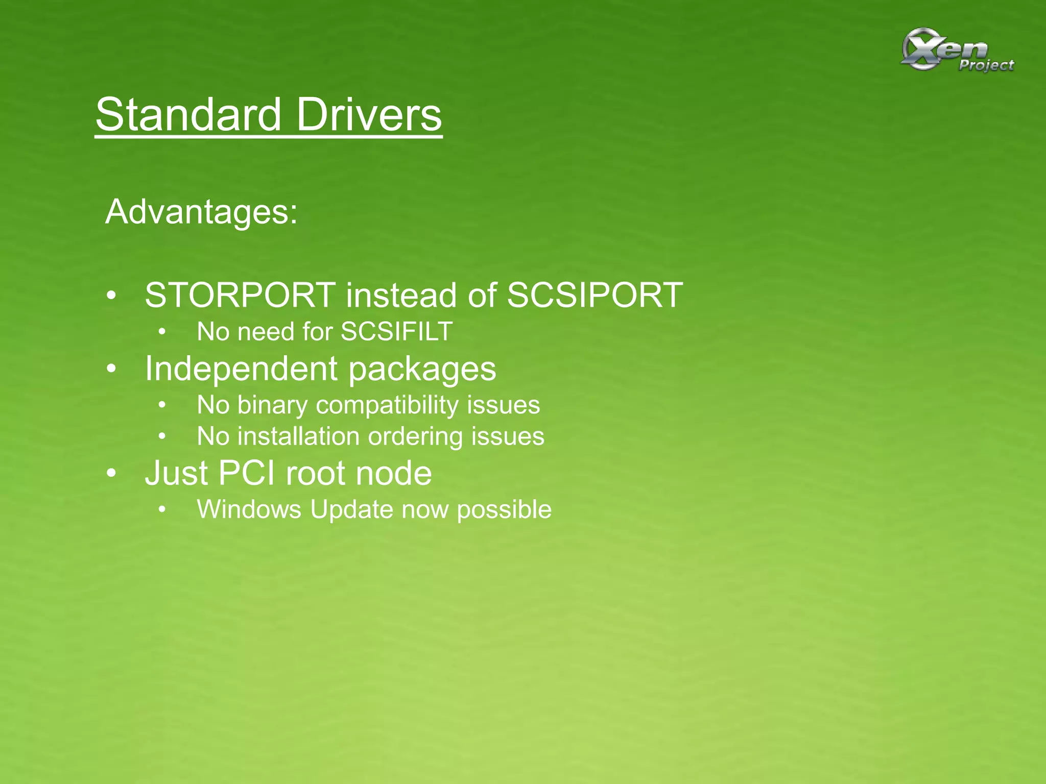 Standard Drivers
Advantages:
• STORPORT instead of SCSIPORT
• No need for SCSIFILT
• Independent packages
• No binary compatibility issues
• No installation ordering issues
• Just PCI root node
• Windows Update now possible
 