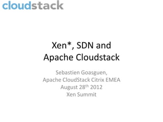 Xen*, SDN and
Apache Cloudstack
    Sebastien Goasguen,
Apache CloudStack Citrix EMEA
      August 28th 2012
        Xen Summit
 