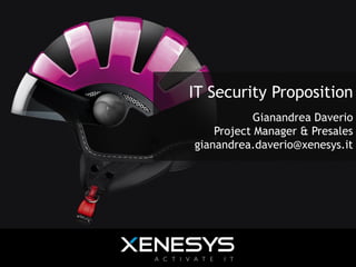 IT Security Proposition
Gianandrea Daverio
Project Manager & Presales
gianandrea.daverio@xenesys.it

 