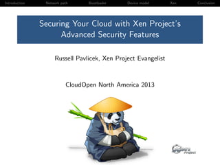 Introduction Network path Bootloader Device model Xen Conclusion
Securing Your Cloud with Xen Project’s
Advanced Security Features
Russell Pavlicek, Xen Project Evangelist
CloudOpen North America 2013
 