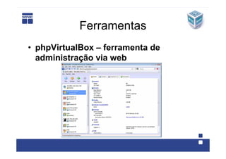 Ferramentas
• phpVirtualBox – ferramenta de
  administração via web
 