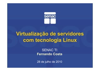 Virtualização de servidores
   com tecnologia Linux
           SENAC TI
        Fernando Costa

        28 de julho de 2010
 
