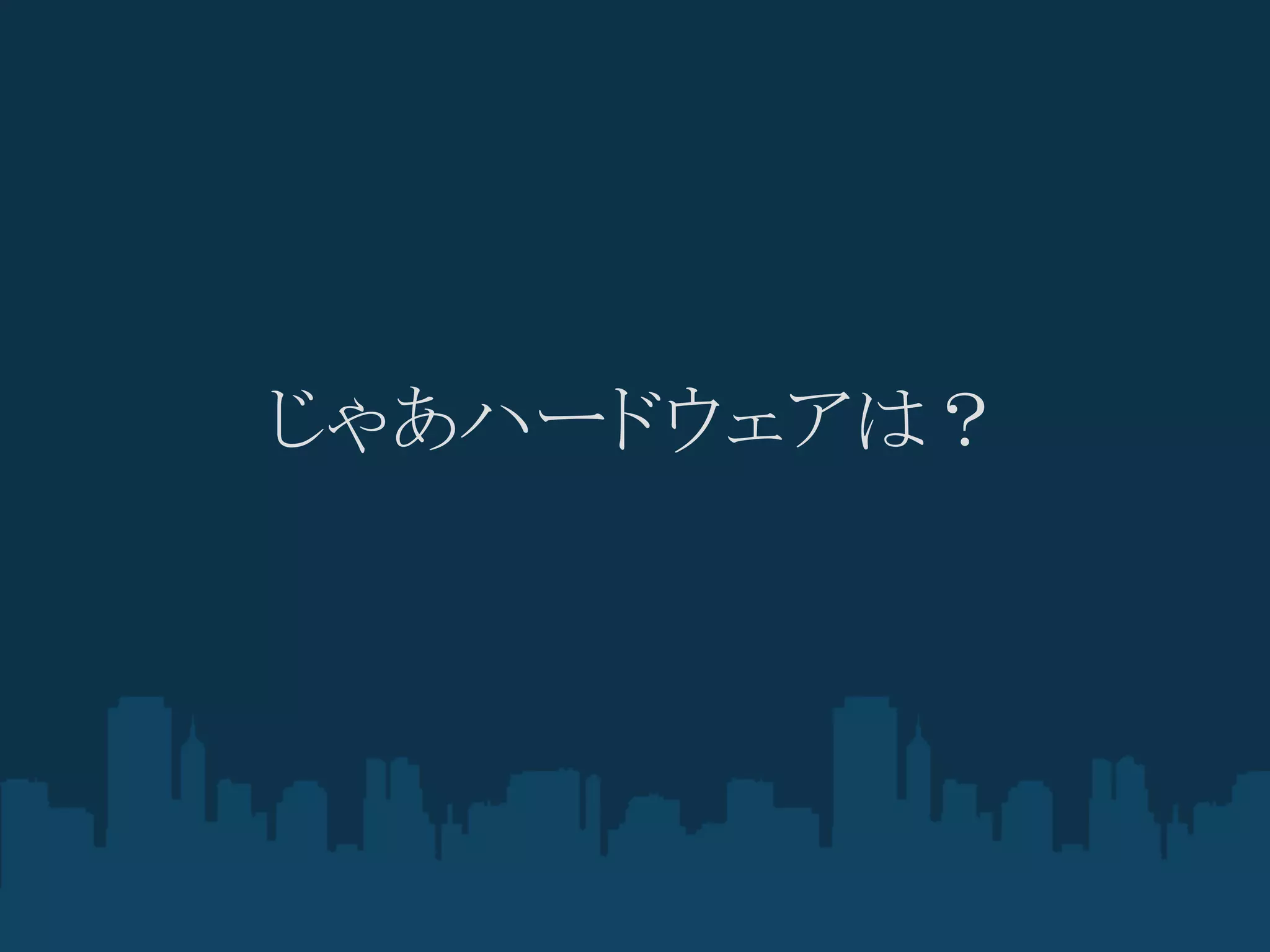 じゃあハードウェアは？
 