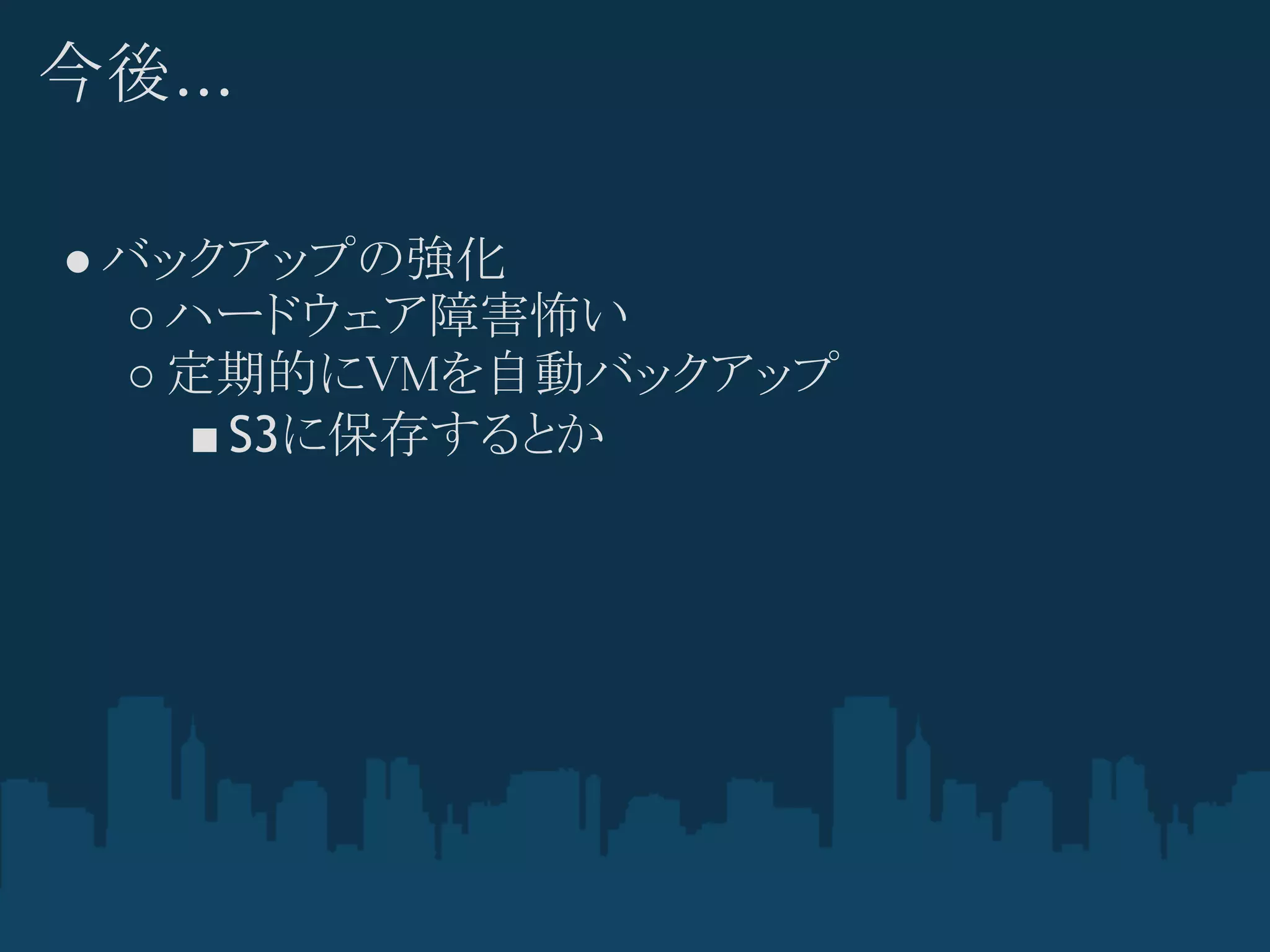今後...

● バックアップの強化
  ○ ハードウェア障害怖い
  ○ 定期的にVMを自動バックアップ
    ■ S3に保存するとか
 