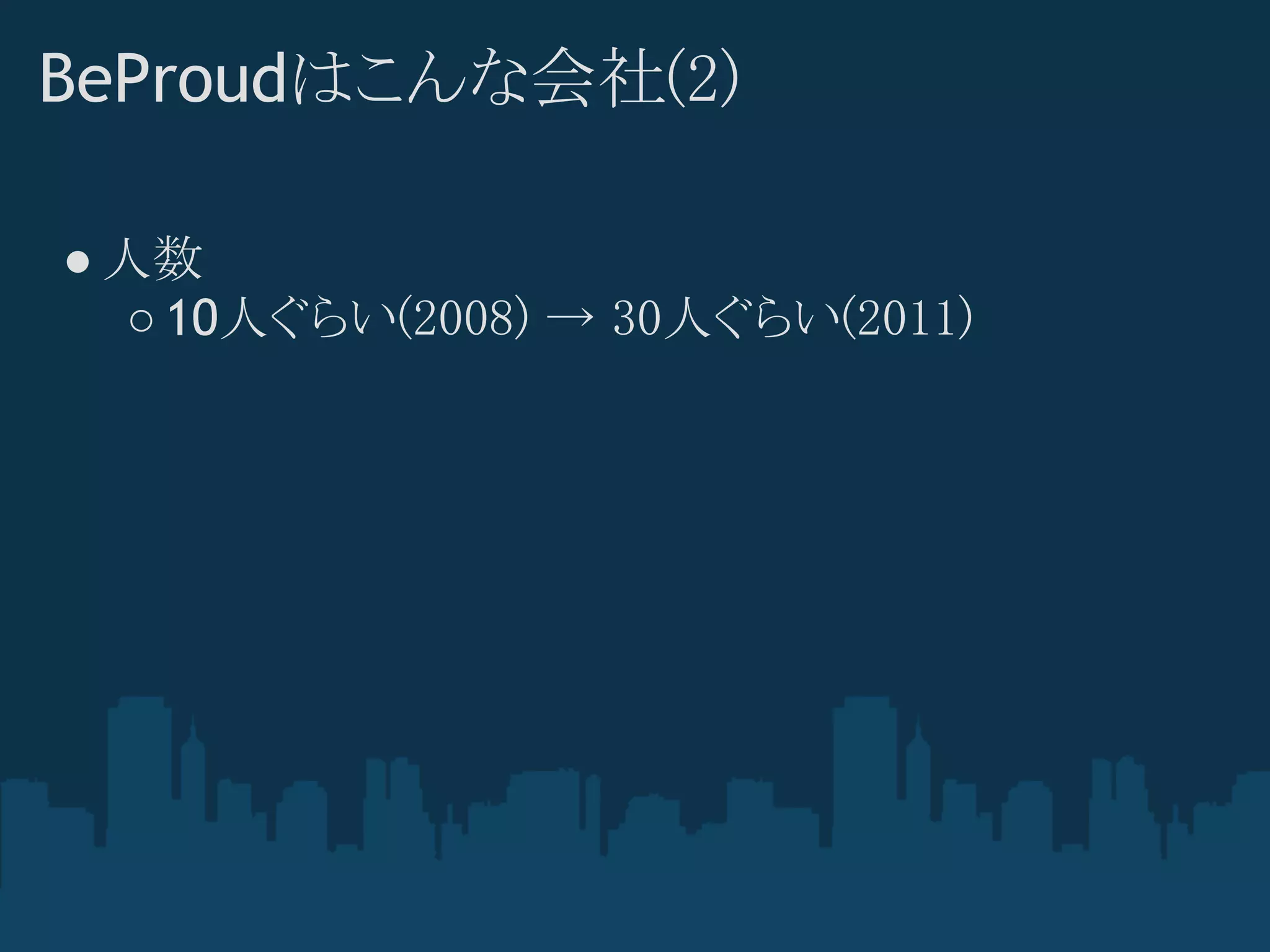 BeProudはこんな会社(2)

● 人数
  ○ 10人ぐらい(2008) → 30人ぐらい(2011)
 