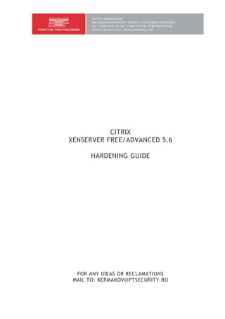 CITRIX
XENSERVER FREE/ADVANCED 5.6
HARDENING GUIDE

FOR ANY IDEAS OR RECLAMATIONS
MAIL TO: KERMAKOV@PTSECURITY.RU

 