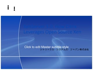 XenServer 5.0: How Citrix
Leverages Open Source Xen

Click to edit Master subtitle style
                                 シトリックス・システムズ・ジャパン株式会社




                                                        1
    © 2008 Citrix Systems, Inc. — All rights reserved
 