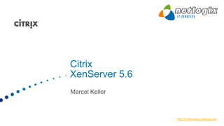 Citrix
XenServer 5.6
Marcel Keller



                http://it-services.netlogix.de
 