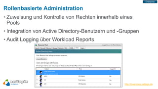 Enterprise


Rollenbasierte Administration
• Zuweisung und Kontrolle von Rechten innerhalb eines
  Pools
• Integration von Active Directory-Benutzern und -Gruppen
• Audit Logging über Workload Reports




                                                   http://it-services.netlogix.de
 