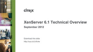 Download this slide
http://ouo.io/JvXvtw
XenServer 6.1 Technical Overview
September 2012
 