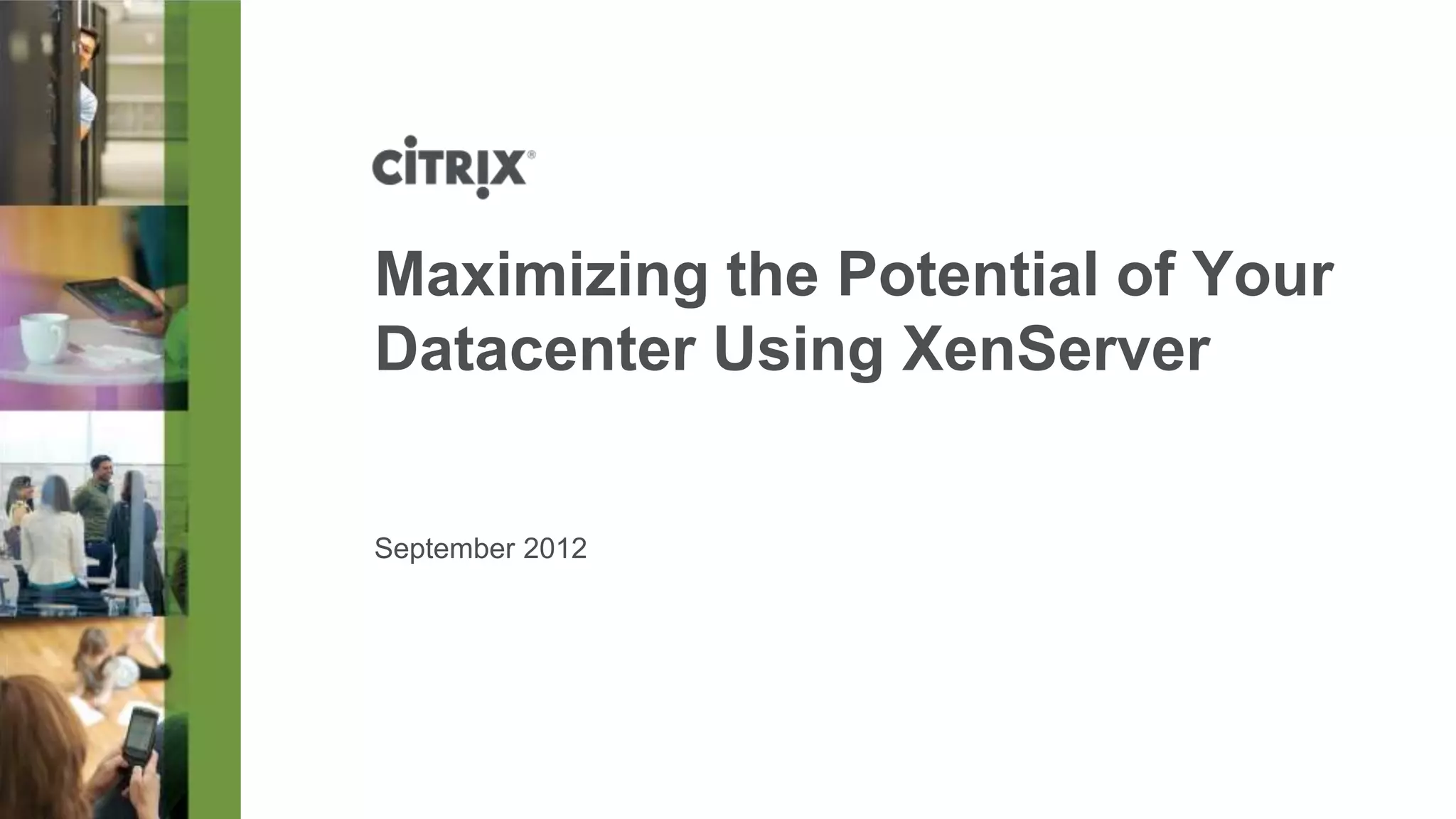 Maximizing the Potential of Your
Datacenter Using XenServer


September 2012
 