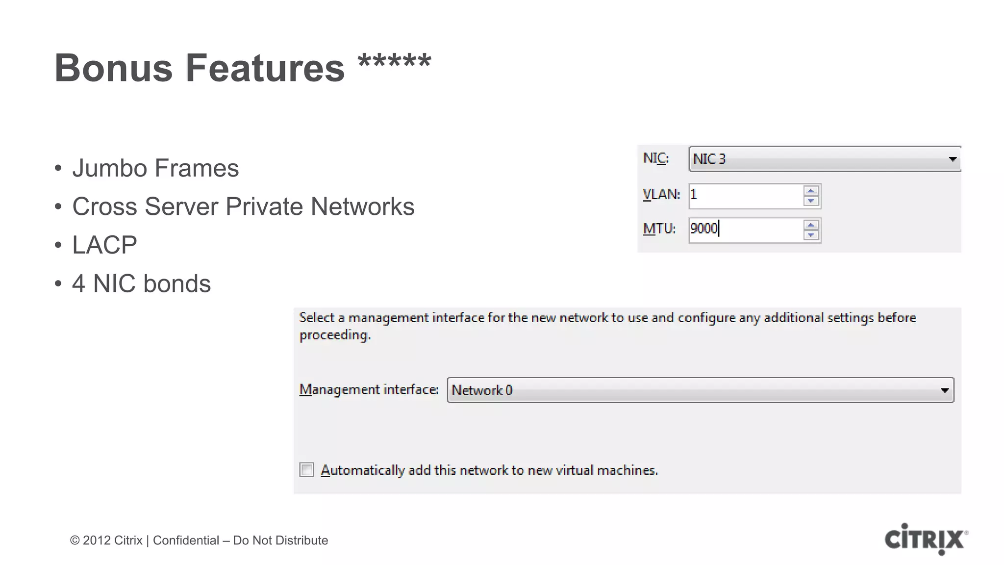 Bonus Features *****

• Jumbo Frames
• Cross Server Private Networks
• LACP
• 4 NIC bonds




 © 2012 Citrix | Confidential – Do Not Distribute
 