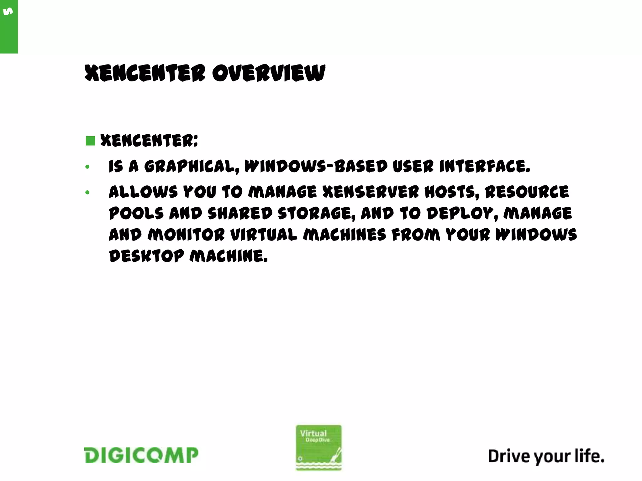XenCenter Overview
 XenCenter:
• is a graphical, Windows-based user interface.
• allows you to manage XenServer hosts, resource
pools and shared storage, and to deploy, manage
and monitor virtual machines from your Windows
desktop machine.
5
 