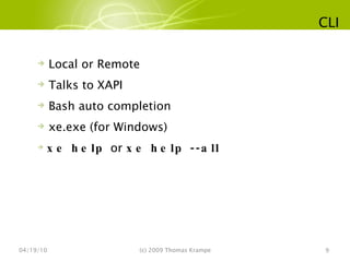 CLI 04/19/10 (c) 2009 Thomas Krampe Local or Remote Talks to XAPI Bash auto completion xe.exe (for Windows) xe help  or  xe help --all 