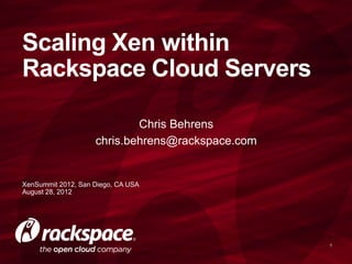 Scaling Xen within
Rackspace Cloud Servers

                            Chris Behrens
                    chris.behrens@rackspace.com


XenSummit 2012, San Diego, CA USA
August 28, 2012




                                                  1
 