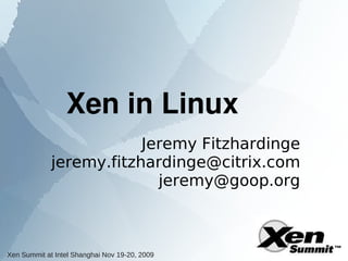 Xen in Linux
                         Jeremy Fitzhardinge
             jeremy.fitzhardinge@citrix.com
                           jeremy@goop.org



Xen Summit at Intel Shanghai Nov 19-20, 2009
 