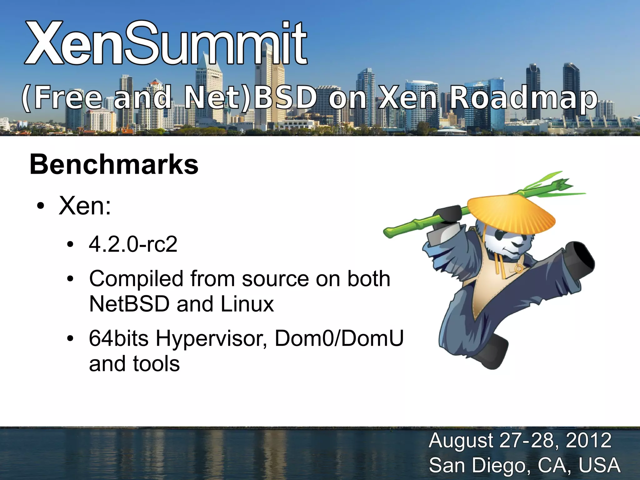 Benchmarks
●   Xen:
    ●   4.2.0-rc2
    ●   Compiled from source on both
        NetBSD and Linux
    ●   64bits Hypervisor, Dom0/DomU
        and tools
 