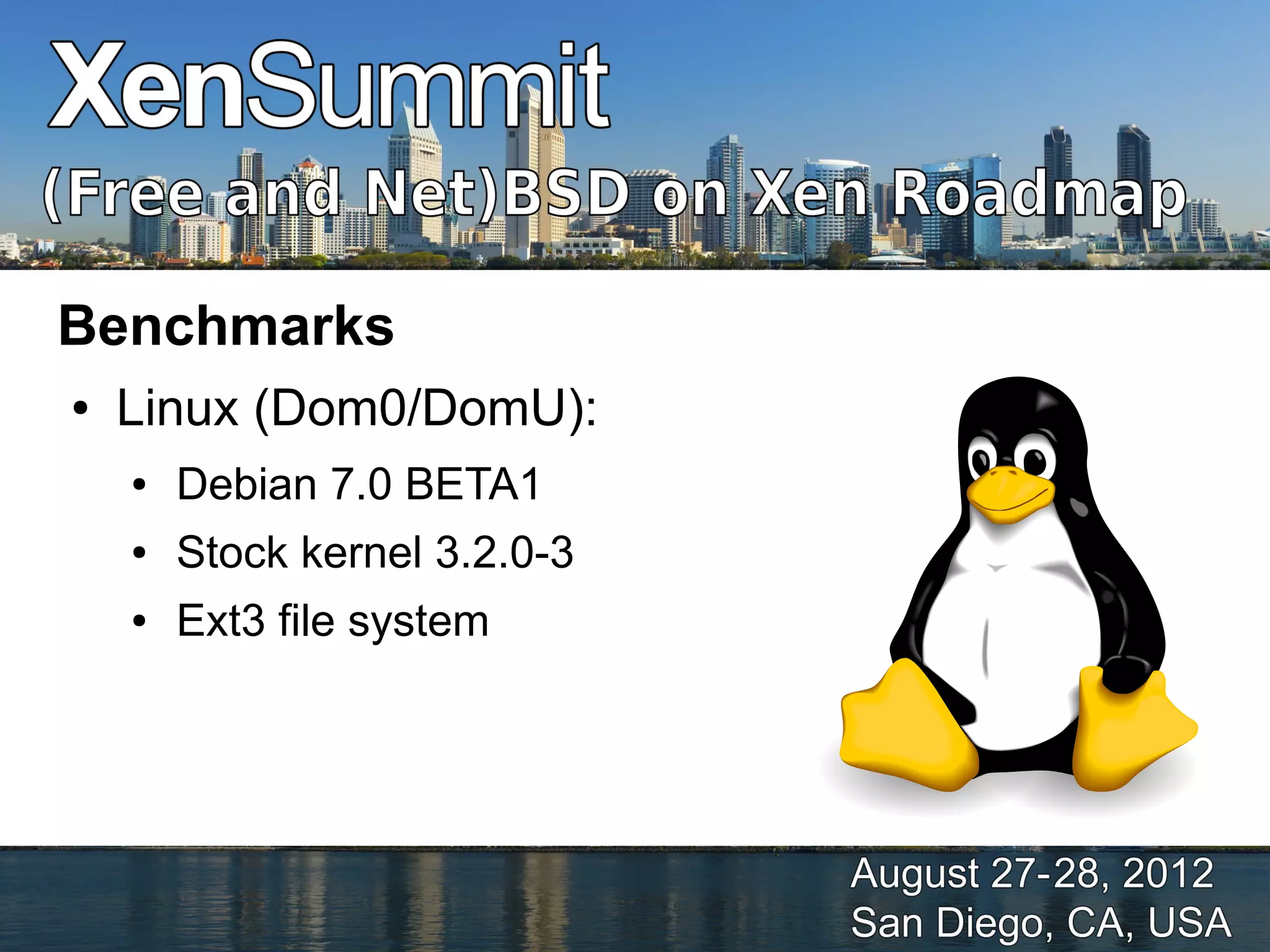 Benchmarks
●   Linux (Dom0/DomU):
    ●   Debian 7.0 BETA1
    ●   Stock kernel 3.2.0-3
    ●   Ext3 file system
 