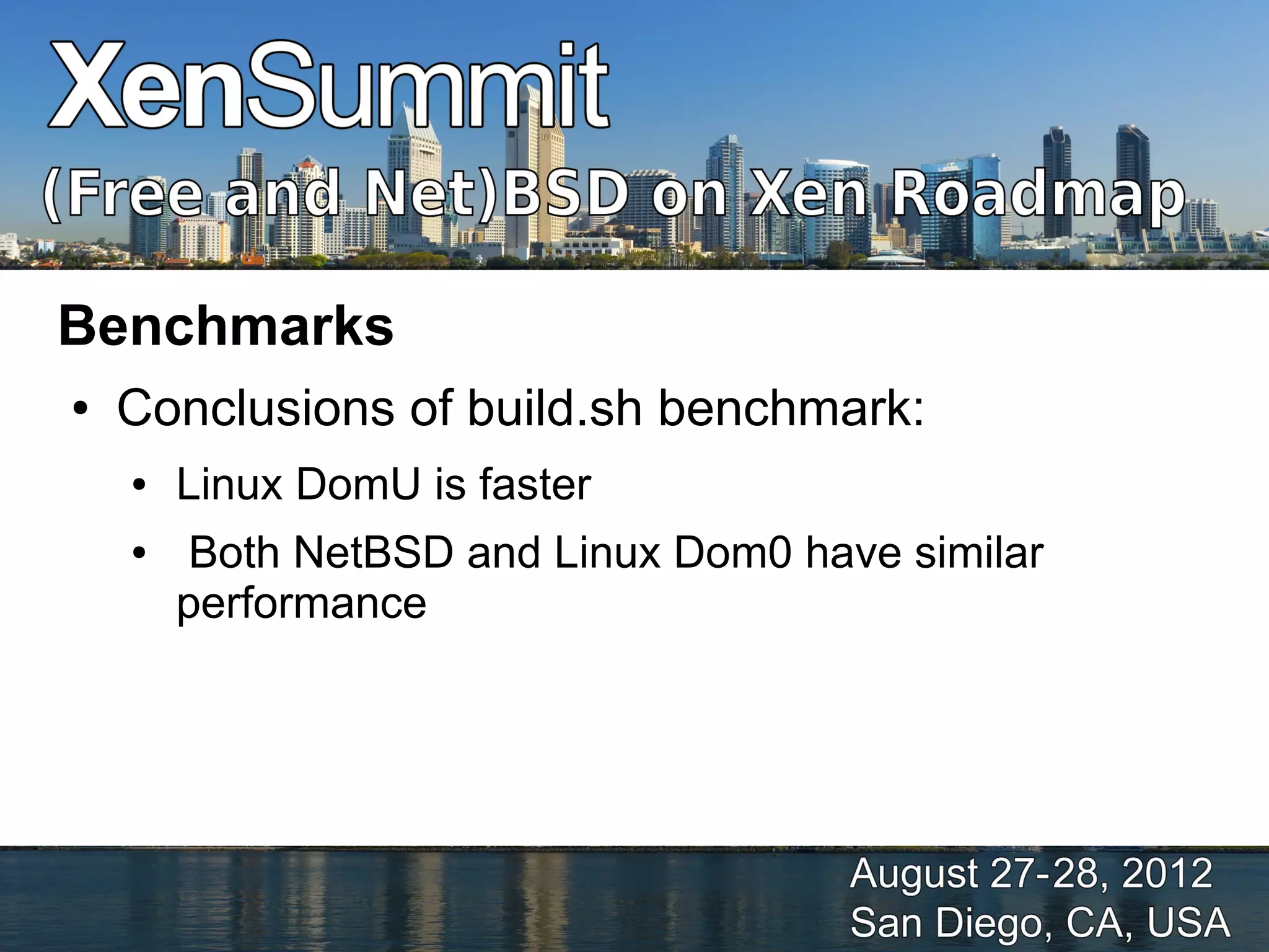 Benchmarks
●   Conclusions of build.sh benchmark:
    ●   Linux DomU is faster
    ●    Both NetBSD and Linux Dom0 have similar
        performance
 