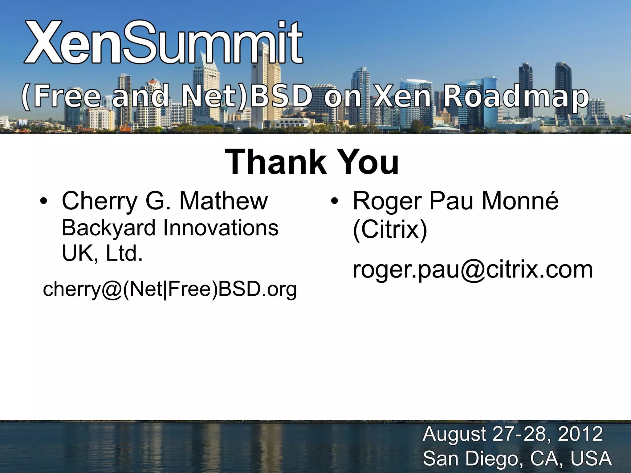Thank You
●   Cherry G. Mathew       ●   Roger Pau Monné
    Backyard Innovations       (Citrix)
    UK, Ltd.
                               roger.pau@citrix.com
cherry@(Net|Free)BSD.org
 