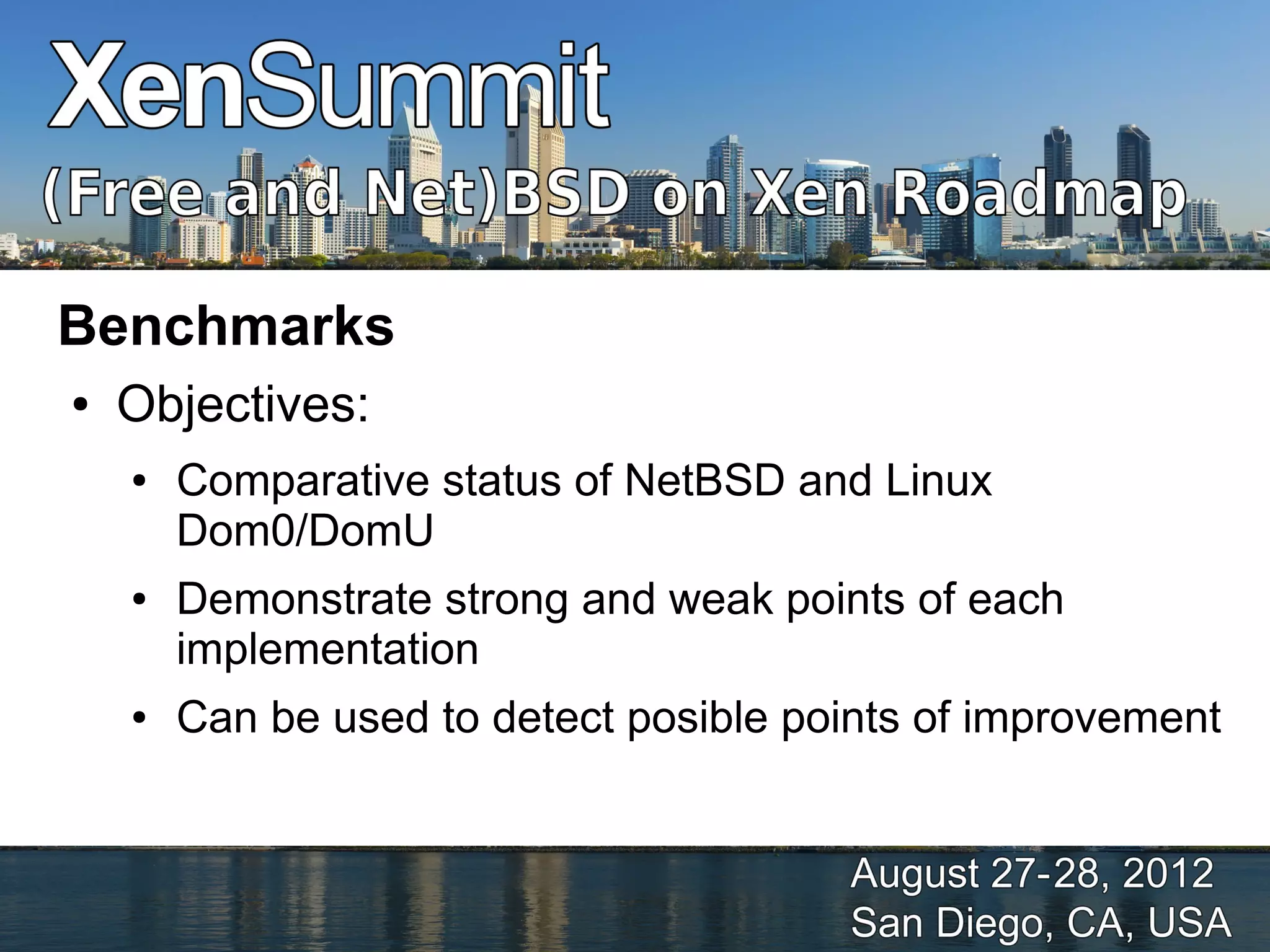 Benchmarks
●   Objectives:
    ●   Comparative status of NetBSD and Linux
        Dom0/DomU
    ●   Demonstrate strong and weak points of each
        implementation
    ●   Can be used to detect posible points of improvement
 