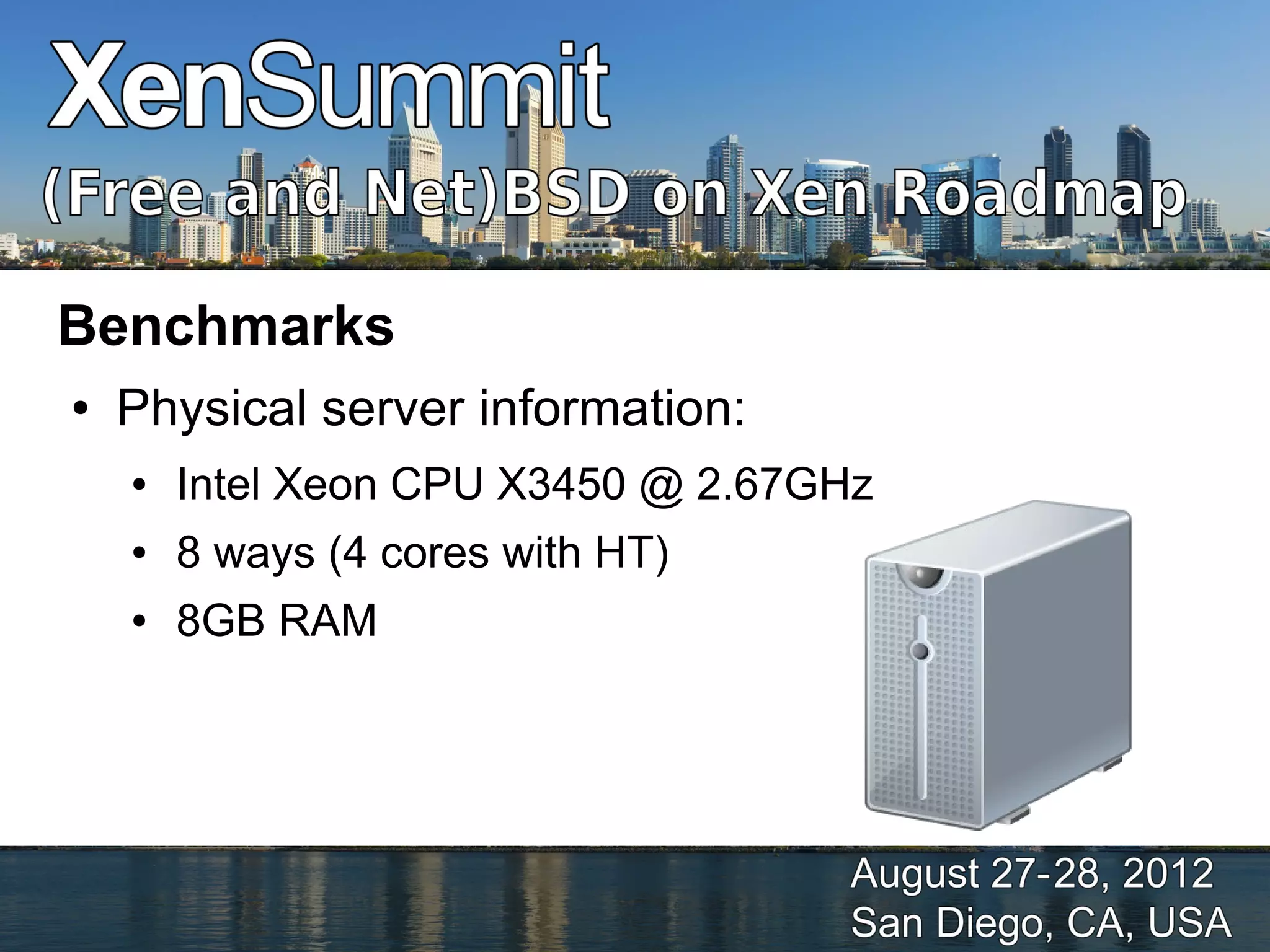 Benchmarks
●   Physical server information:
    ●   Intel Xeon CPU X3450 @ 2.67GHz
    ●   8 ways (4 cores with HT)
    ●   8GB RAM
 