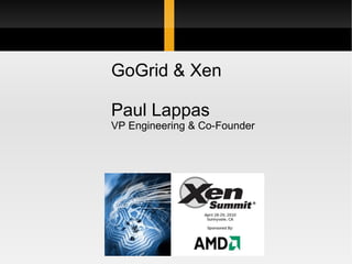 Xen Summit at AMD April 28-29, 2010 GoGrid & Xen Paul Lappas VP Engineering & Co-Founder 