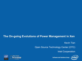 The On-going Evolutions of Power Management in Xen

                                               Kevin Tian
                      Open Source Technology Center (OTC)
                                         Intel Cooperation
 
