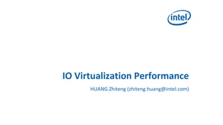 IO Virtualization Performance
      HUANG Zhiteng (zhiteng.huang@intel.com)
 