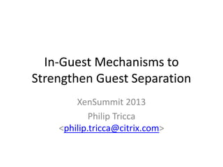 In-Guest Mechanisms to
Strengthen Guest Separation
XenSummit 2013
Philip Tricca
<philip.tricca@citrix.com>

 