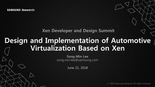 Design and Implementation of Automotive
Virtualization Based on Xen
June 21, 2018
Xen Developer and Design Summit
Sung-Min Lee
sung.min.lee@samsung.com
 