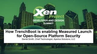 How TrenchBoot is enabling Measured Launch
for Open-Source Platform Security
Daniel Smith, Chief Technologist, Apertus Solutions, LLC
 