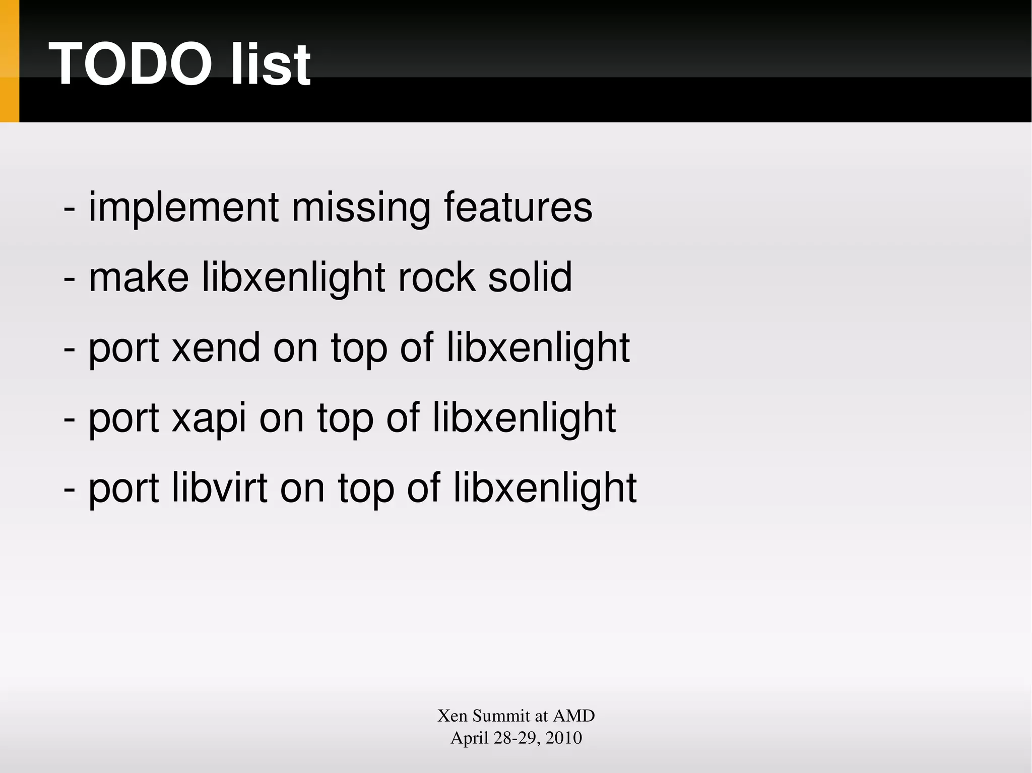 TODO list
implement missing features
make libxenlight rock solid
port xend on top of libxenlight
port xapi on top of libxenlight
port libvirt on top of libxenlight
Xen Summit at AMD
April 2829, 2010
