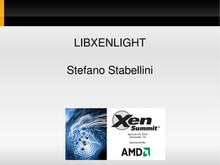 LIBXENLIGHT

Stefano Stabellini




     Xen Summit at AMD
      April 28­29, 2010
 