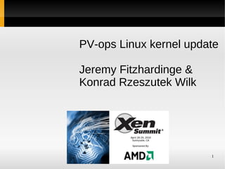 PV-ops Linux kernel update

Jeremy Fitzhardinge &
Konrad Rzeszutek Wilk




   Xen Summit at AMD    1
    April 28-29, 2010
 