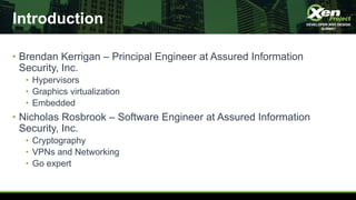 Introduction
• Brendan Kerrigan – Principal Engineer at Assured Information
Security, Inc.
• Hypervisors
• Graphics virtua...