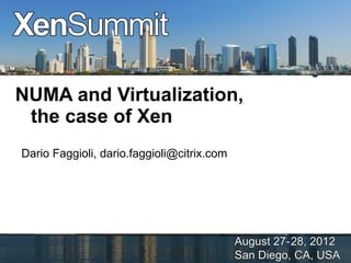 NUMA and Virtualization,
 the case of Xen
 Dario Faggioli, dario.faggioli@citrix.com




August 27-28, 2012,          Dario Faggioli,
San Diego, CA, USA      dario.faggioli@citrix.com
 
