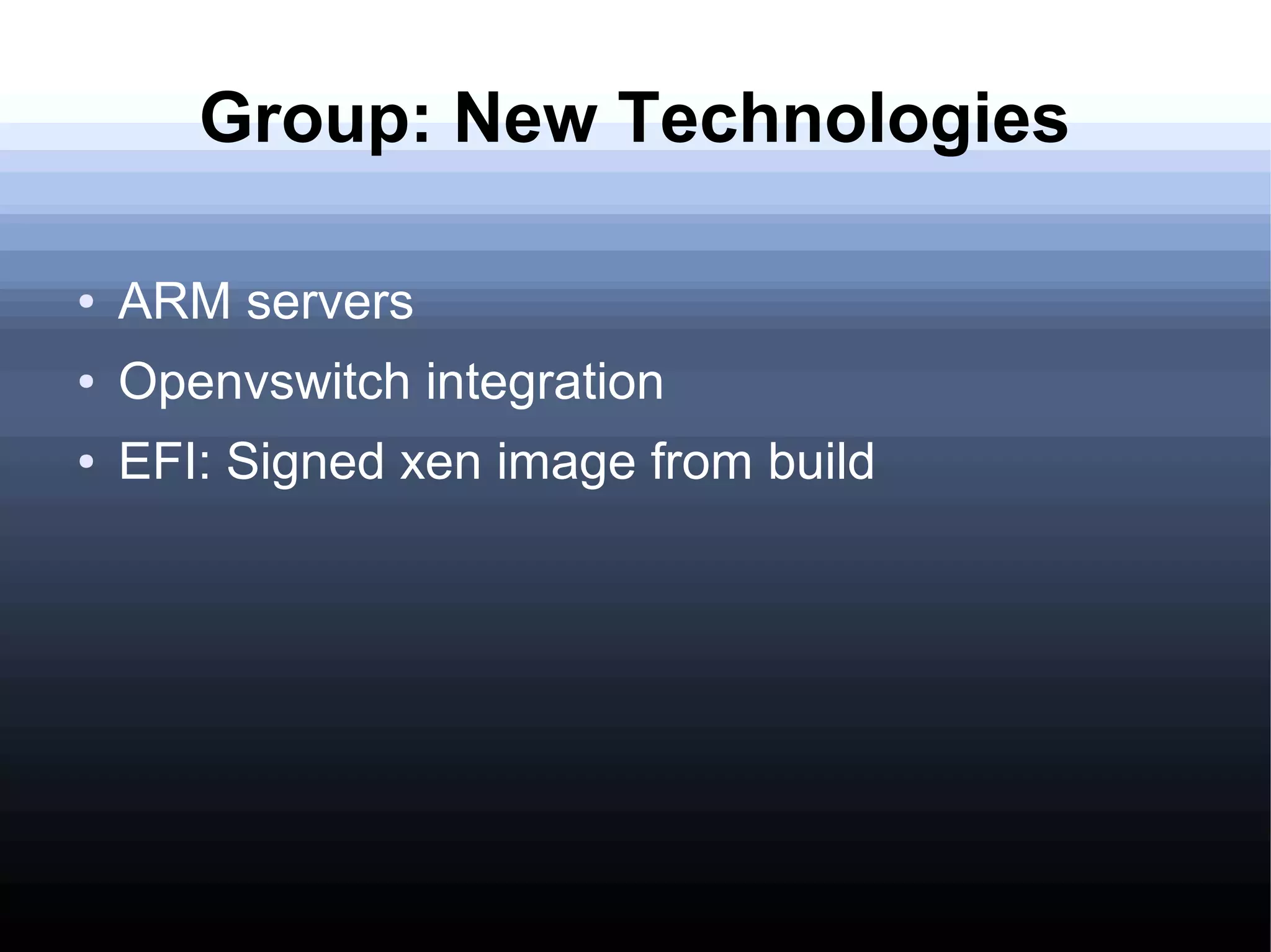 Group: New Technologies

●   ARM servers
●   Openvswitch integration
●   EFI: Signed xen image from build
 