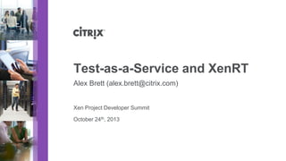 Test-as-a-Service and XenRT
Alex Brett (alex.brett@citrix.com)

Xen Project Developer Summit
October 24th, 2013

 