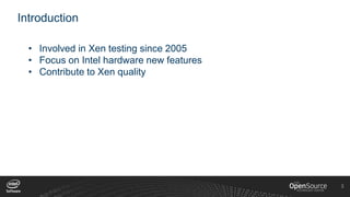 3
Introduction
• Involved in Xen testing since 2005
• Focus on Intel hardware new features
• Contribute to Xen quality
 