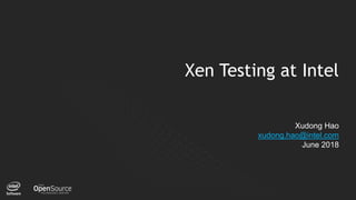 1
Xen Testing at Intel
Xudong Hao
xudong.hao@intel.com
June 2018
 