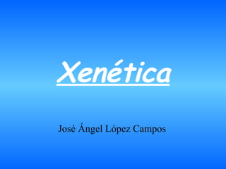 Xenética José Ángel López Campos 